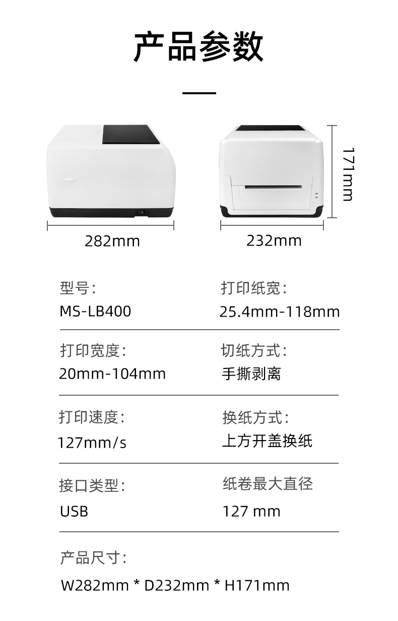 MS-LB400的產(chǎn)品參數(shù)，MS-LB400最大可裝入127mm直徑的紙卷、打印寬度最小為20mm最大為104mm、MS-LB400的產(chǎn)品尺寸為：長(zhǎng)282mm寬232mm高171mm